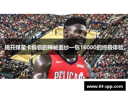 揭开球星卡拆包的神秘面纱一包16000的终极体验