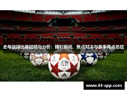 去年足球比赛回顾与分析：精彩瞬间、焦点对决与赛季亮点总结