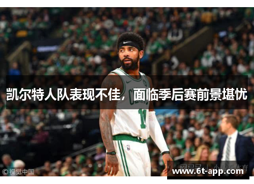 凯尔特人队表现不佳，面临季后赛前景堪忧