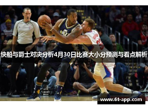 快船与爵士对决分析4月30日比赛大小分预测与看点解析