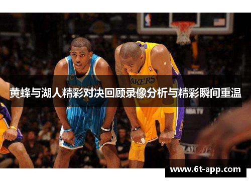 黄蜂与湖人精彩对决回顾录像分析与精彩瞬间重温