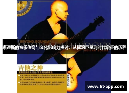 斯通斯的音乐传奇与文化影响力探讨：从摇滚巨星到时代象征的历程